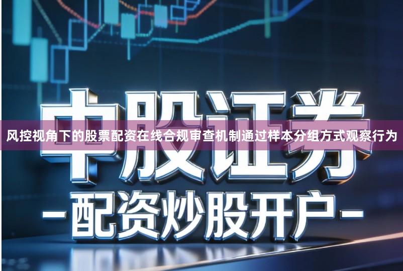 风控视角下的股票配资在线合规审查机制通过样本分组方式观察行为