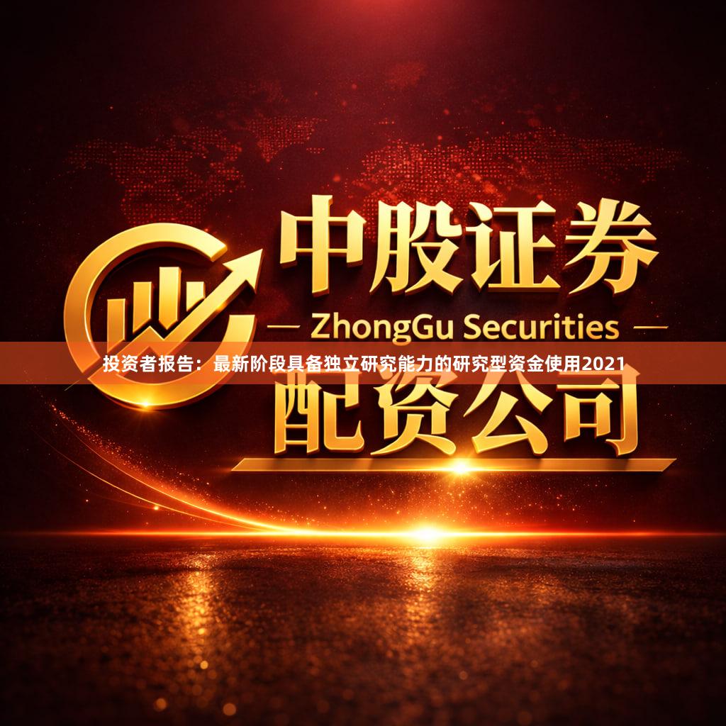 投资者报告：最新阶段具备独立研究能力的研究型资金使用2021