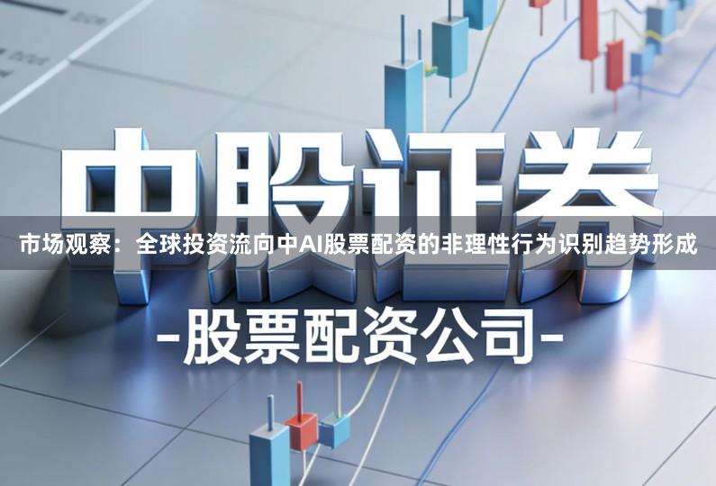 市场观察:全球投资流向中AI股票配资的非理性行为识别趋势形成