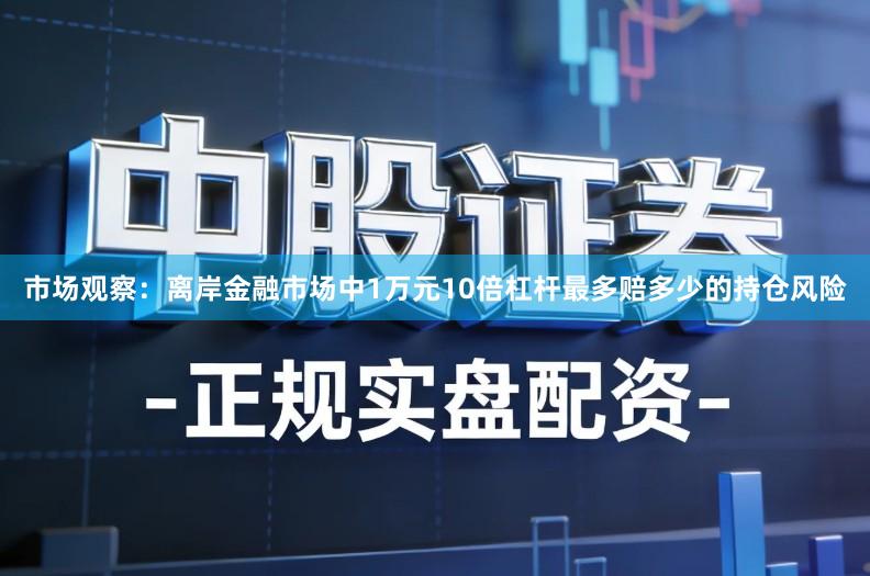 市场观察：离岸金融市场中1万元10倍杠杆最多赔多少的持仓风险