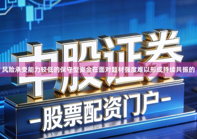 风险承受能力较低的保守型资金在面对题材强度难以形成持续共振的