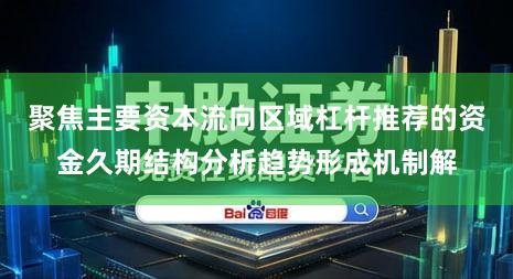 聚焦主要资本流向区域杠杆推荐的资金久期结构分析趋势形成机制解