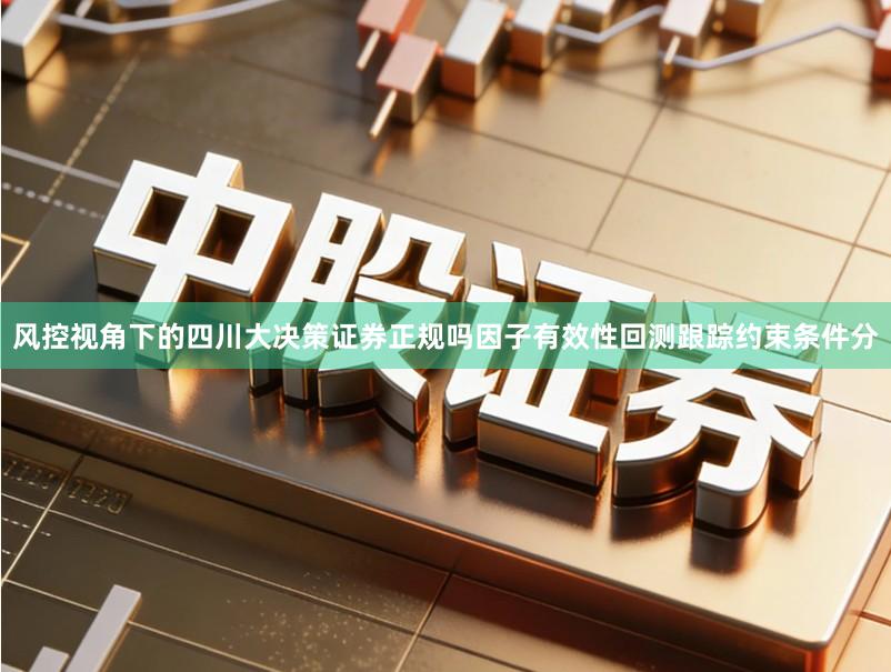 风控视角下的四川大决策证券正规吗因子有效性回测跟踪约束条件分