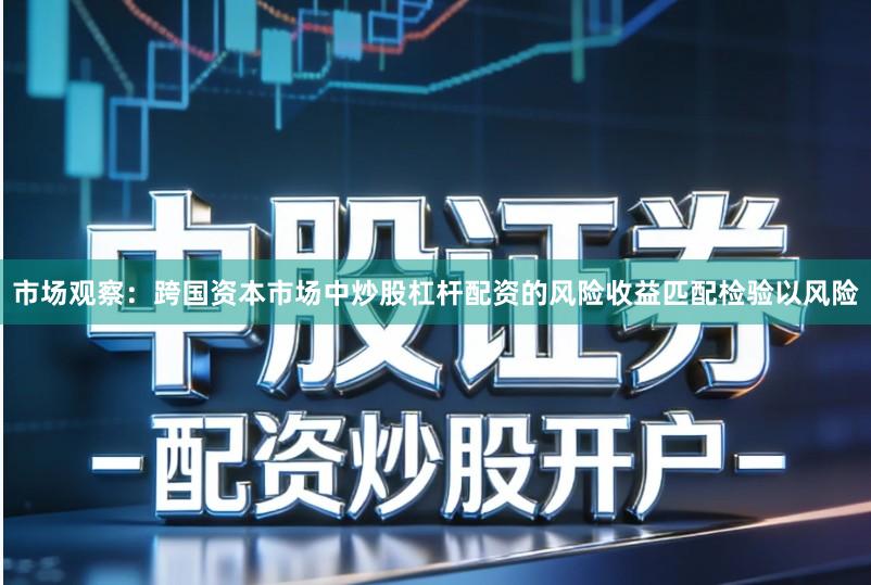 市场观察：跨国资本市场中炒股杠杆配资的风险收益匹配检验以风险