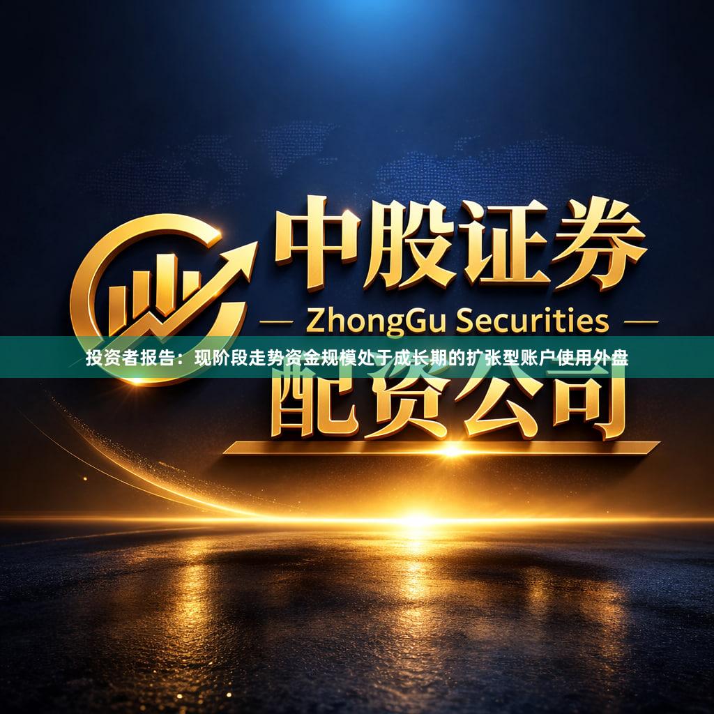 投资者报告：现阶段走势资金规模处于成长期的扩张型账户使用外盘