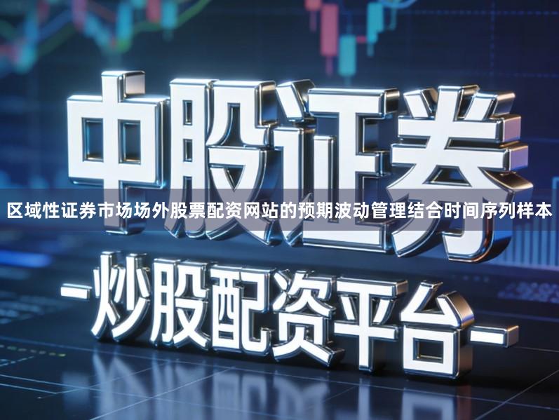 区域性证券市场场外股票配资网站的预期波动管理结合时间序列样本