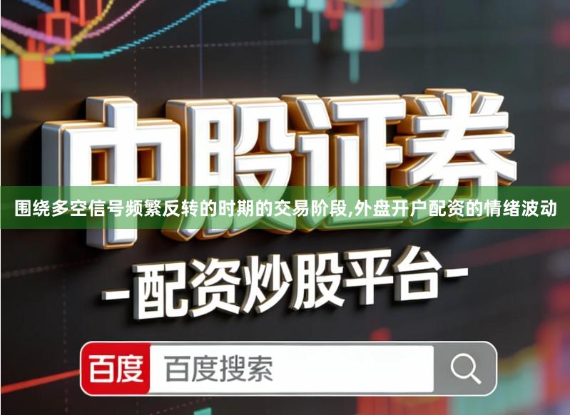 围绕多空信号频繁反转的时期的交易阶段,外盘开户配资的情绪波动