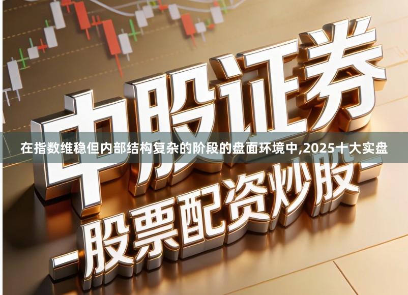 在指数维稳但内部结构复杂的阶段的盘面环境中,2025十大实盘