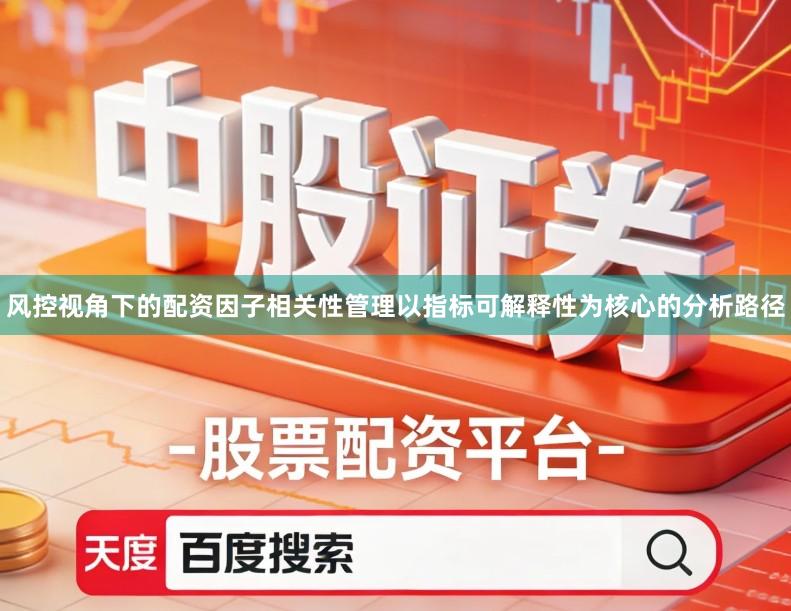 风控视角下的配资因子相关性管理以指标可解释性为核心的分析路径