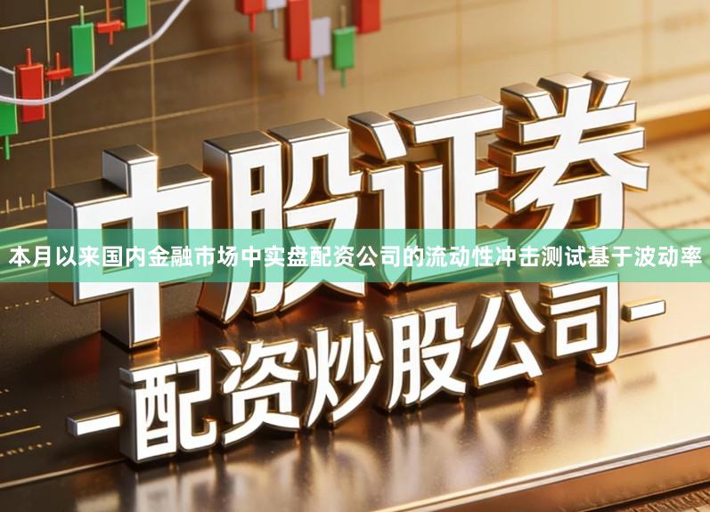 本月以来国内金融市场中实盘配资公司的流动性冲击测试基于波动率