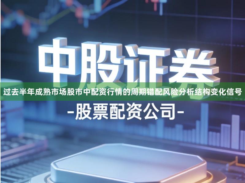 过去半年成熟市场股市中配资行情的周期错配风险分析结构变化信号