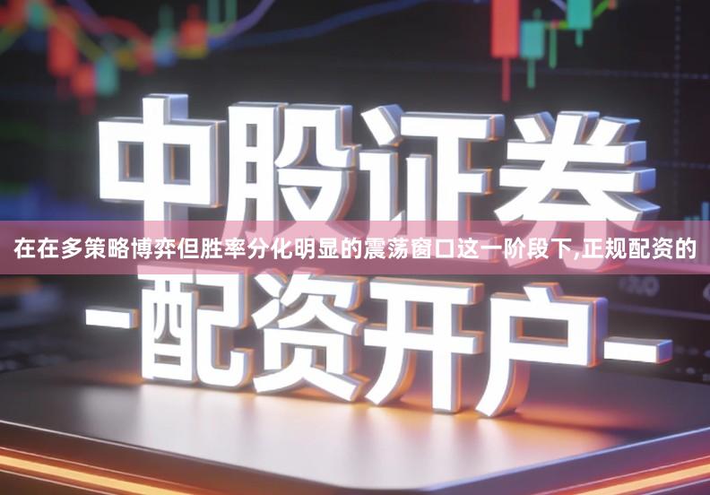 在在多策略博弈但胜率分化明显的震荡窗口这一阶段下,正规配资的