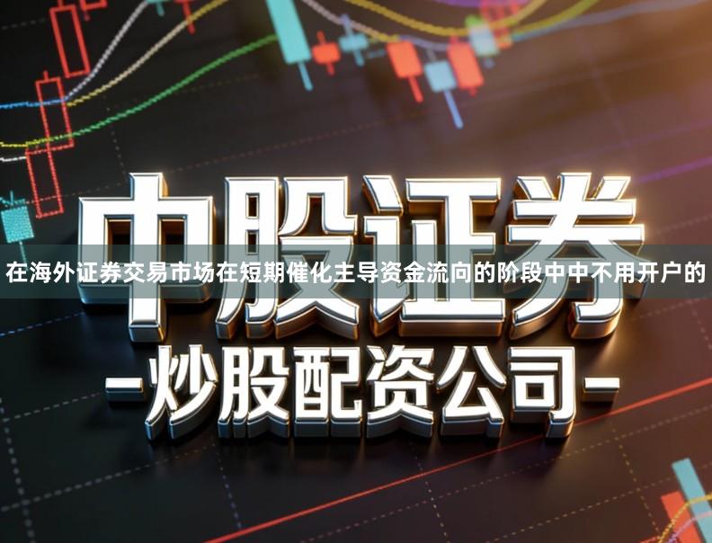 在海外证券交易市场在短期催化主导资金流向的阶段中中不用开户的