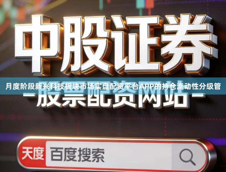 月度阶段新兴科技板块市场实盘配资平台APP的持仓流动性分级管