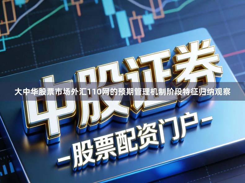 大中华股票市场外汇110网的预期管理机制阶段特征归纳观察