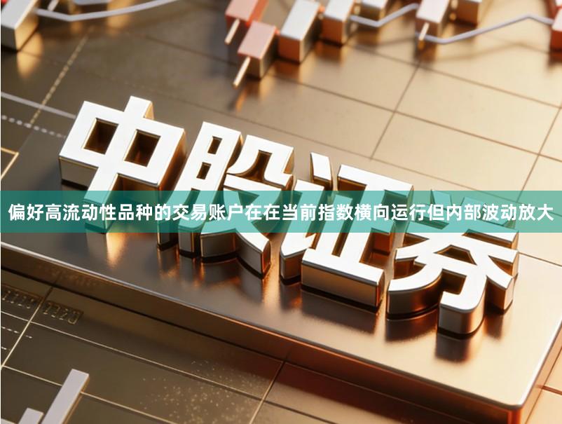 偏好高流动性品种的交易账户在在当前指数横向运行但内部波动放大