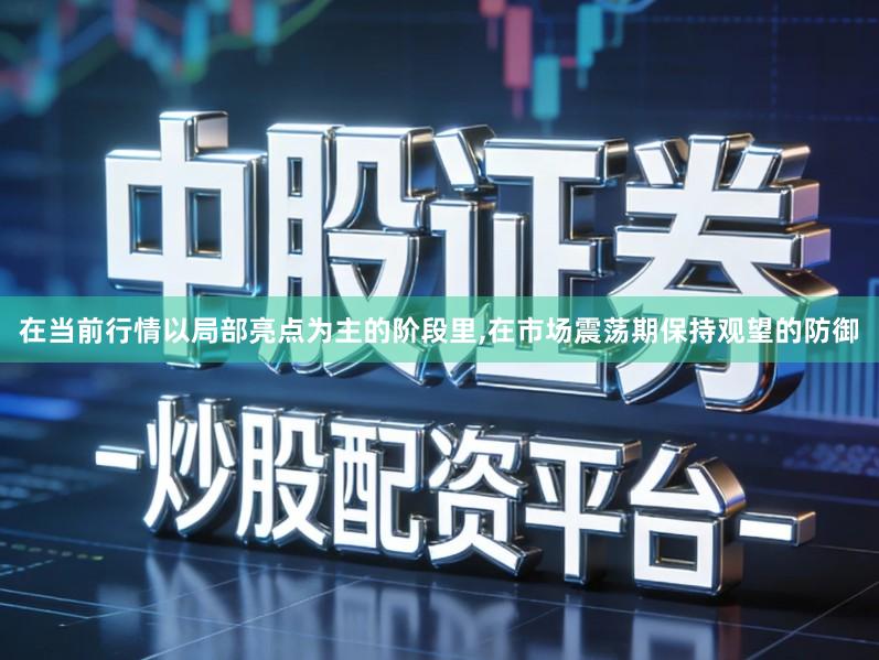 在当前行情以局部亮点为主的阶段里,在市场震荡期保持观望的防御