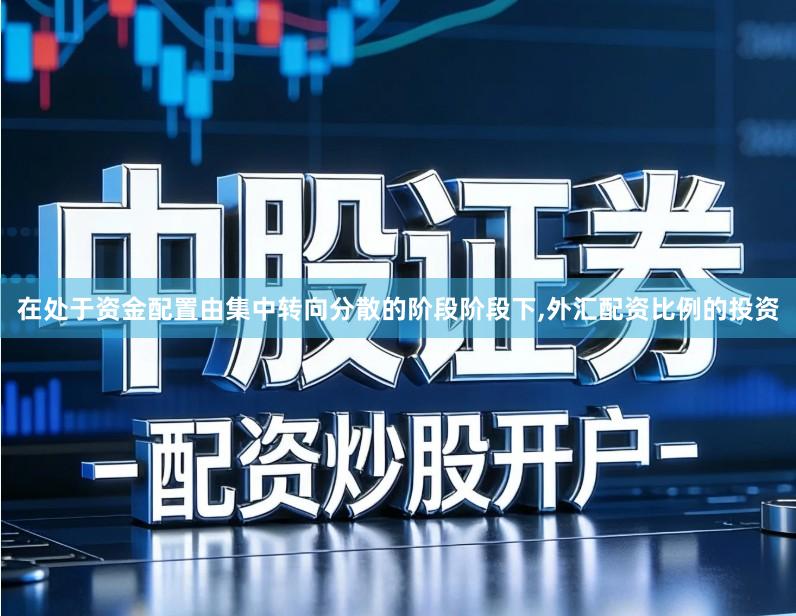 在处于资金配置由集中转向分散的阶段阶段下,外汇配资比例的投资