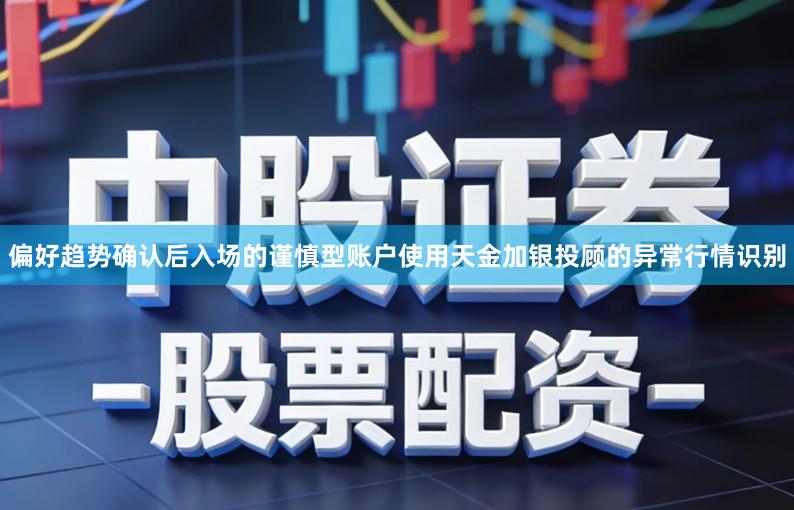 偏好趋势确认后入场的谨慎型账户使用天金加银投顾的异常行情识别