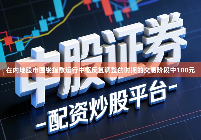 在内地股市围绕指数运行中枢反复调整的时期的交易阶段中100元