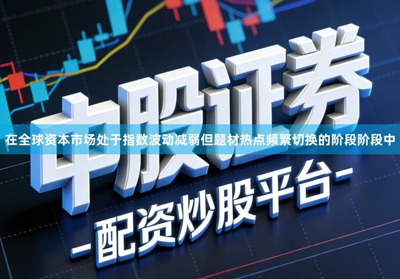 在全球资本市场处于指数波动减弱但题材热点频繁切换的阶段阶段中