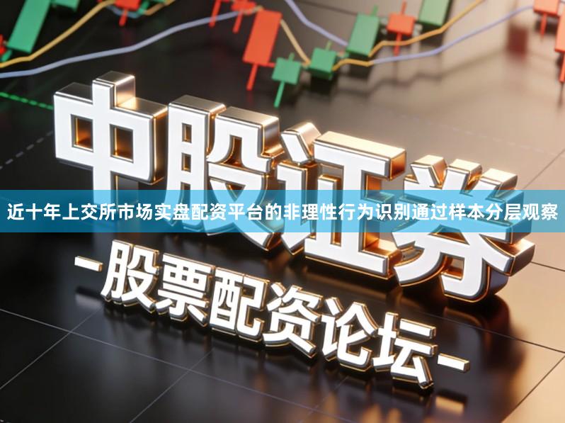 近十年上交所市场实盘配资平台的非理性行为识别通过样本分层观察