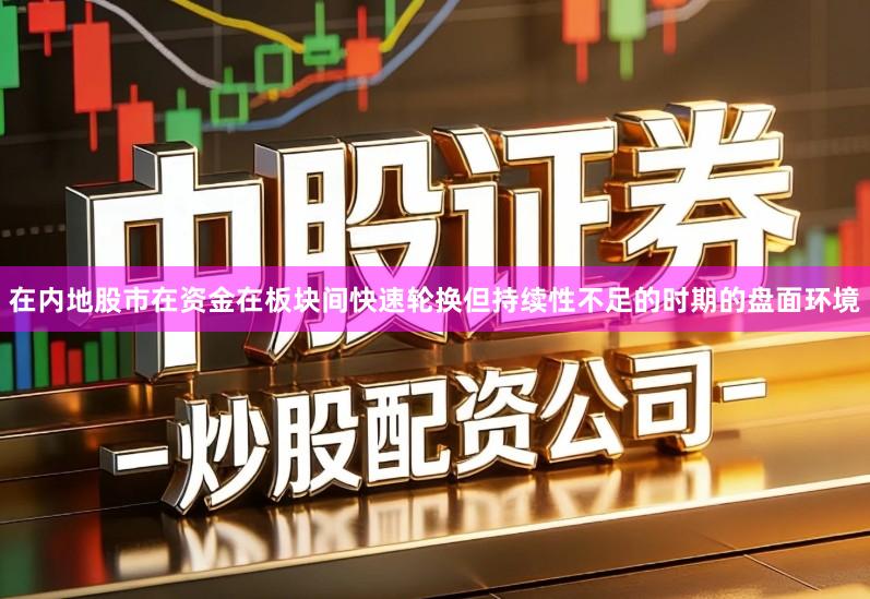 在内地股市在资金在板块间快速轮换但持续性不足的时期的盘面环境