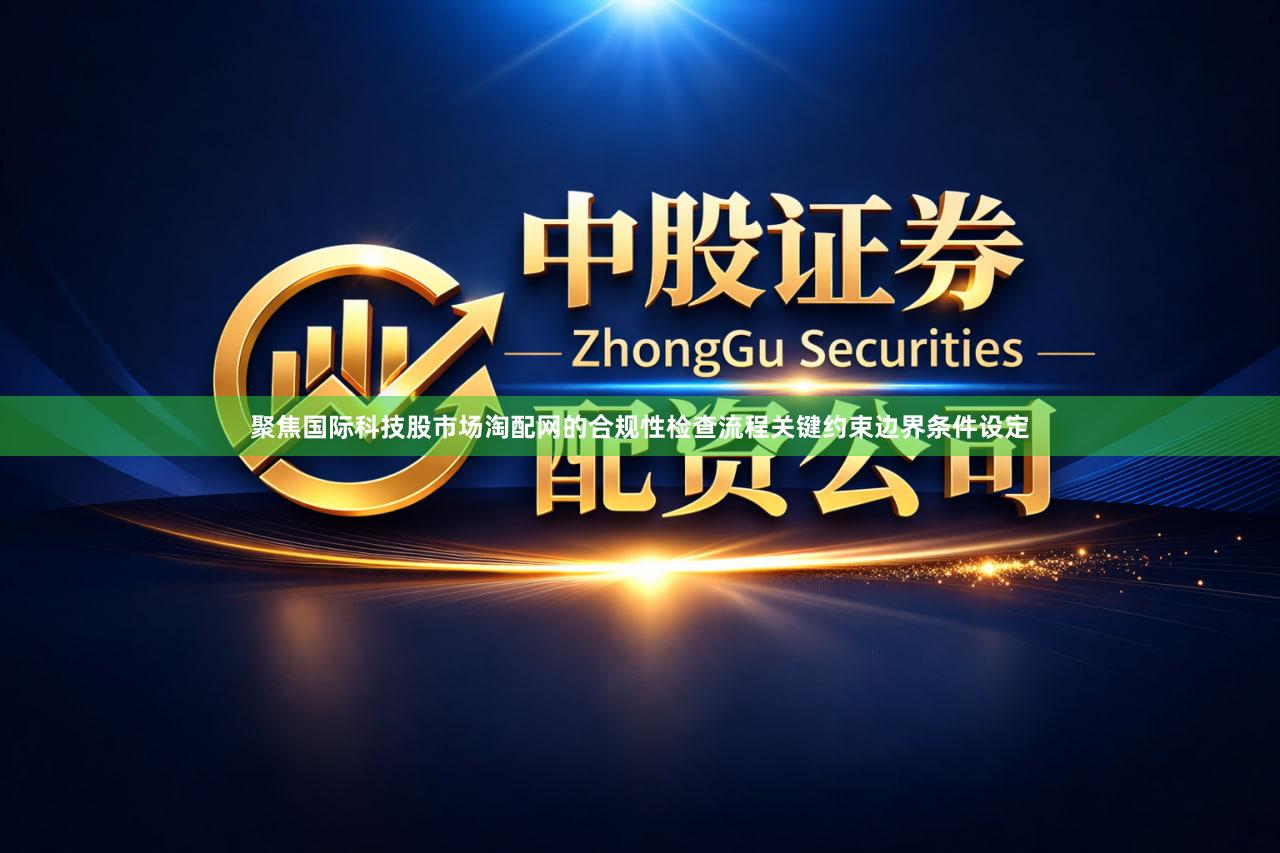 聚焦国际科技股市场淘配网的合规性检查流程关键约束边界条件设定