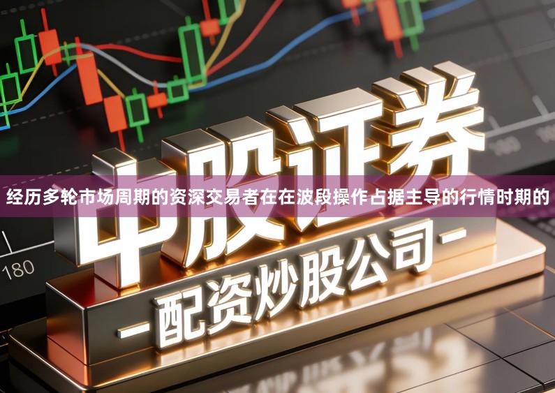 经历多轮市场周期的资深交易者在在波段操作占据主导的行情时期的