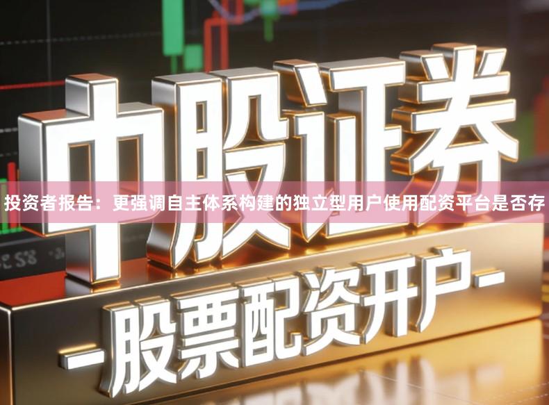 投资者报告：更强调自主体系构建的独立型用户使用配资平台是否存