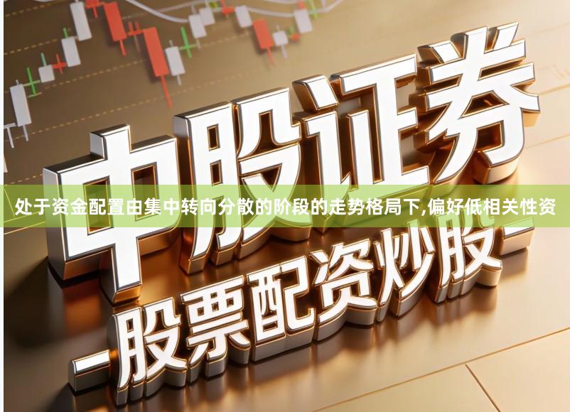 处于资金配置由集中转向分散的阶段的走势格局下,偏好低相关性资