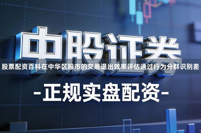 股票配资百科在中华区股市的交易退出效率评估通过行为分群识别差