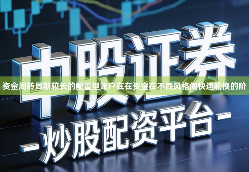 资金周转周期较长的配置型账户在在资金在不同风格间快速轮换的阶