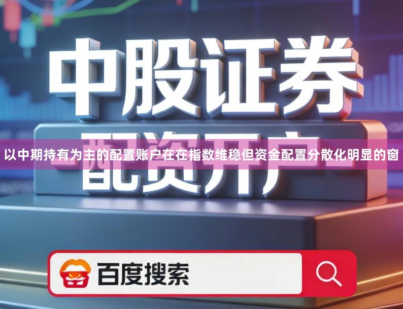 以中期持有为主的配置账户在在指数维稳但资金配置分散化明显的窗