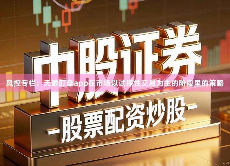 风控专栏：天眼盯盘app在市场以试探性交易为主的阶段里的策略