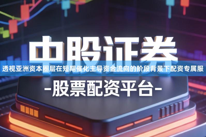透视亚洲资本圈层在短期催化主导资金流向的阶段背景下配资专属服