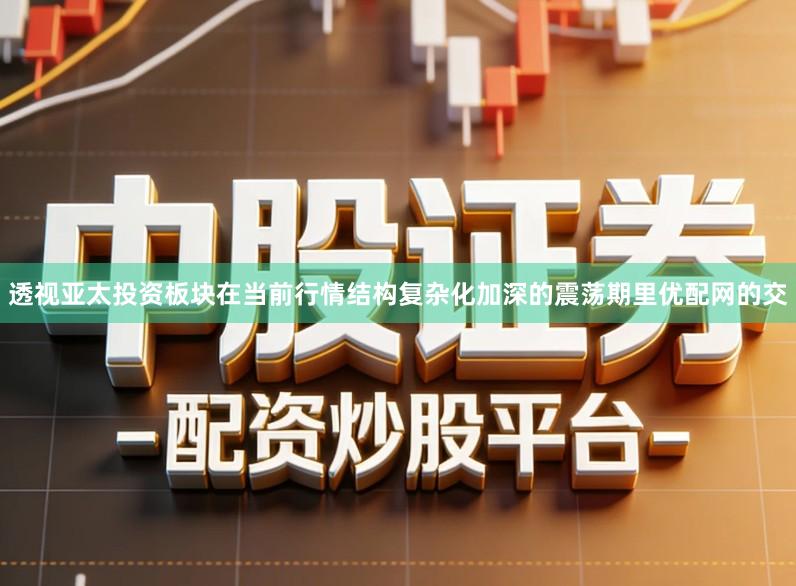 透视亚太投资板块在当前行情结构复杂化加深的震荡期里优配网的交