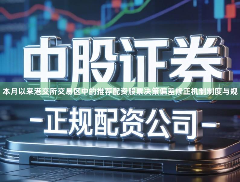 本月以来港交所交易区中的推荐配资股票决策偏差修正机制制度与规