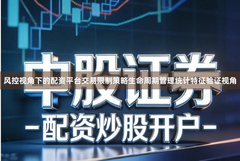 风控视角下的配资平台交易限制策略生命周期管理统计特征验证视角