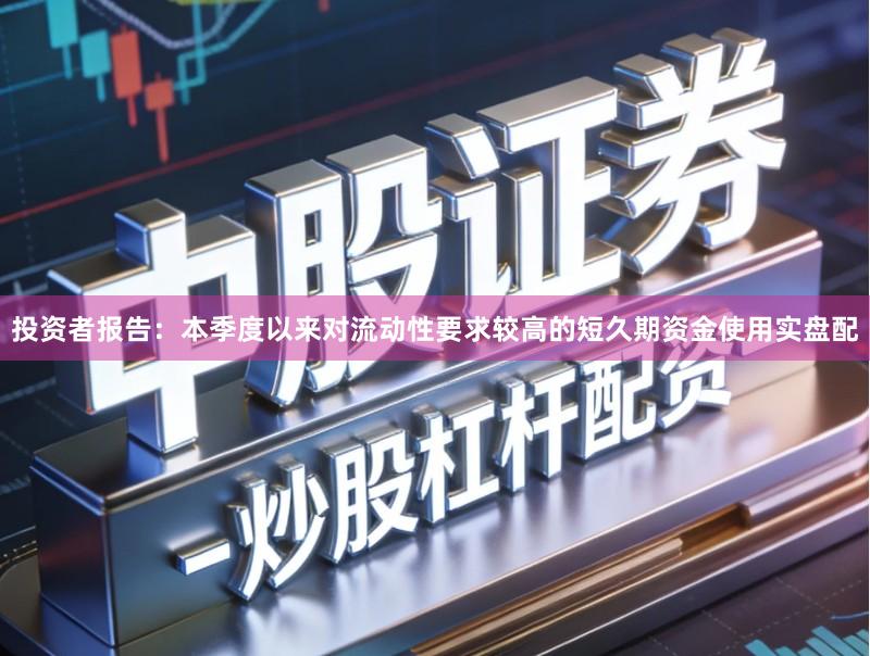 投资者报告：本季度以来对流动性要求较高的短久期资金使用实盘配