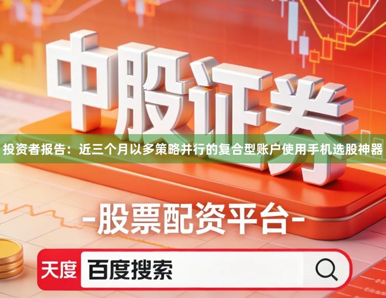 投资者报告：近三个月以多策略并行的复合型账户使用手机选股神器