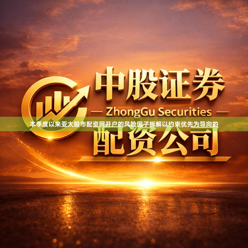 本季度以来亚太股市配资网开户的风险因子拆解以约束优先为导向的