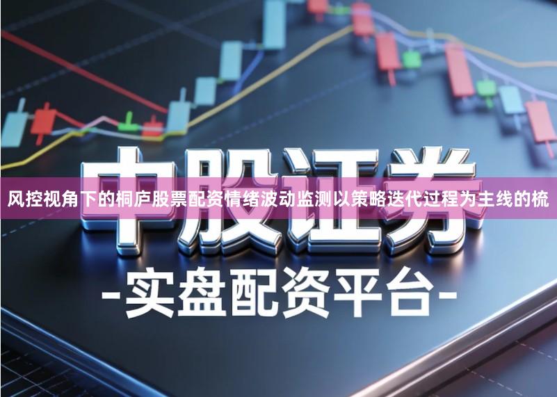 风控视角下的桐庐股票配资情绪波动监测以策略迭代过程为主线的梳